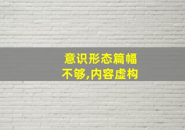 意识形态篇幅不够,内容虚构