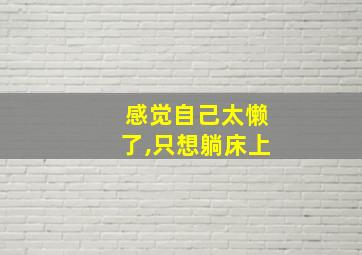 感觉自己太懒了,只想躺床上