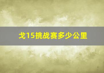 戈15挑战赛多少公里