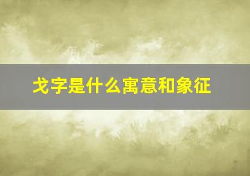 戈字是什么寓意和象征