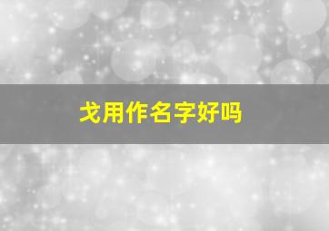 戈用作名字好吗