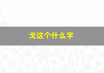 戈这个什么字