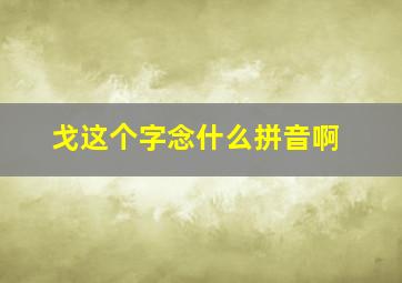 戈这个字念什么拼音啊