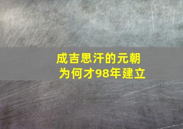 成吉思汗的元朝为何才98年建立