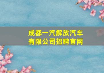 成都一汽解放汽车有限公司招聘官网