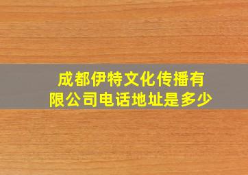 成都伊特文化传播有限公司电话地址是多少