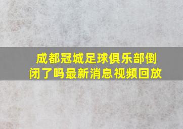 成都冠城足球俱乐部倒闭了吗最新消息视频回放