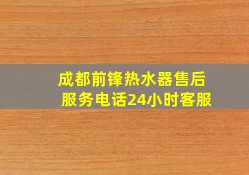 成都前锋热水器售后服务电话24小时客服