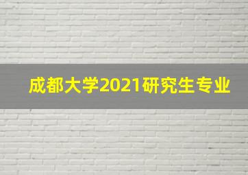 成都大学2021研究生专业