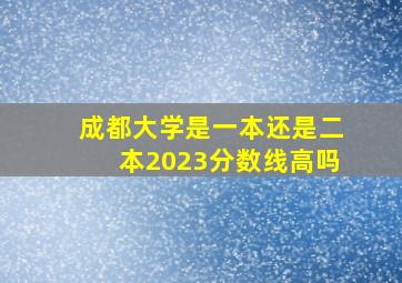 成都大学是一本还是二本2023分数线高吗