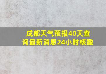 成都天气预报40天查询最新消息24小时核酸