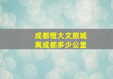 成都恒大文旅城离成都多少公里