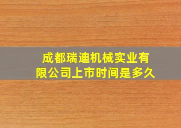 成都瑞迪机械实业有限公司上市时间是多久