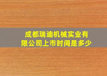 成都瑞迪机械实业有限公司上市时间是多少