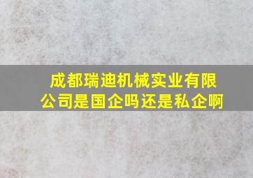 成都瑞迪机械实业有限公司是国企吗还是私企啊