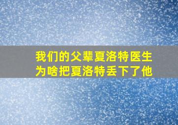 我们的父辈夏洛特医生为啥把夏洛特丢下了他