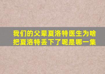 我们的父辈夏洛特医生为啥把夏洛特丢下了呢是哪一集