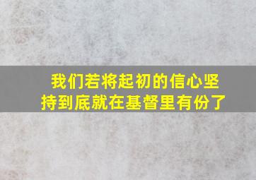 我们若将起初的信心坚持到底就在基督里有份了