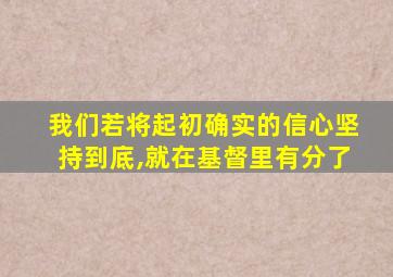 我们若将起初确实的信心坚持到底,就在基督里有分了