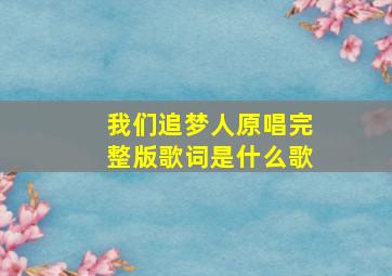 我们追梦人原唱完整版歌词是什么歌