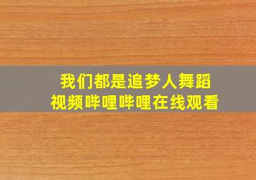 我们都是追梦人舞蹈视频哔哩哔哩在线观看