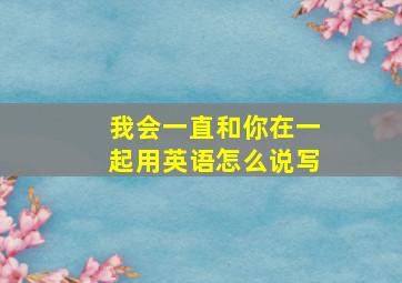 我会一直和你在一起用英语怎么说写