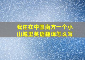 我住在中国南方一个小山城里英语翻译怎么写