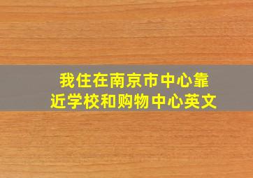 我住在南京市中心靠近学校和购物中心英文