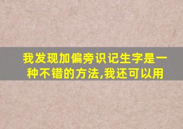 我发现加偏旁识记生字是一种不错的方法,我还可以用