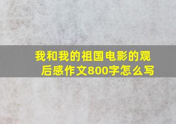 我和我的祖国电影的观后感作文800字怎么写