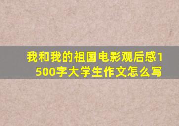 我和我的祖国电影观后感1500字大学生作文怎么写