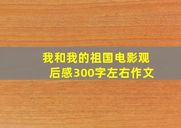 我和我的祖国电影观后感300字左右作文