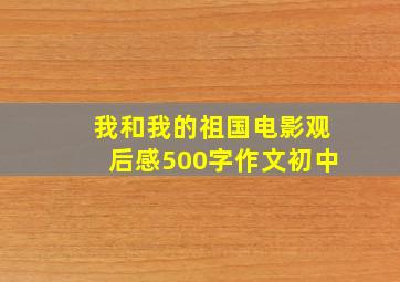 我和我的祖国电影观后感500字作文初中