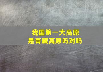 我国第一大高原是青藏高原吗对吗