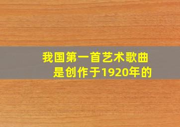 我国第一首艺术歌曲是创作于1920年的