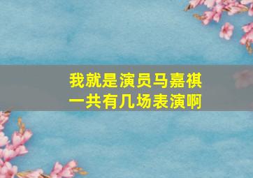 我就是演员马嘉祺一共有几场表演啊