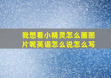 我想看小精灵怎么画图片呢英语怎么说怎么写