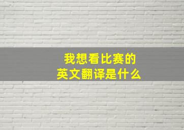 我想看比赛的英文翻译是什么