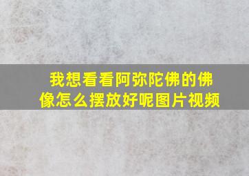 我想看看阿弥陀佛的佛像怎么摆放好呢图片视频