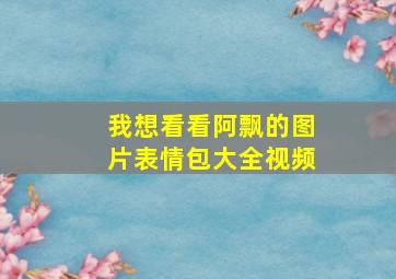 我想看看阿飘的图片表情包大全视频