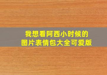 我想看阿西小时候的图片表情包大全可爱版