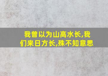 我曾以为山高水长,我们来日方长,殊不知意思