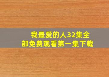 我最爱的人32集全部免费观看第一集下载