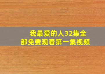 我最爱的人32集全部免费观看第一集视频