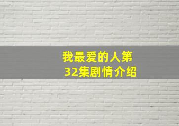 我最爱的人第32集剧情介绍