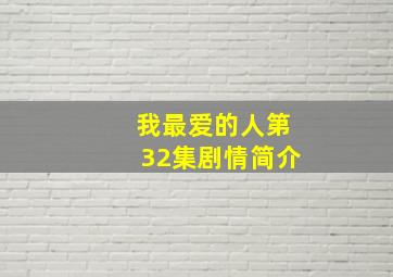 我最爱的人第32集剧情简介