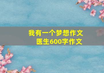 我有一个梦想作文医生600字作文