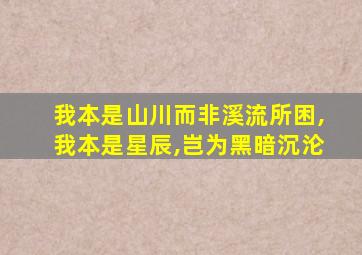 我本是山川而非溪流所困,我本是星辰,岂为黑暗沉沦