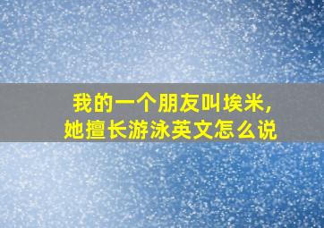 我的一个朋友叫埃米,她擅长游泳英文怎么说