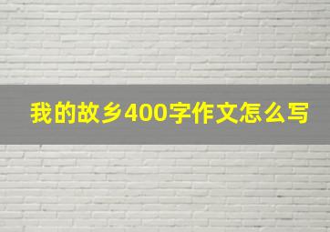 我的故乡400字作文怎么写